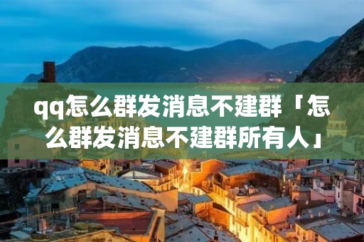 qq怎么群发消息不建群「怎么群发消息不建群所有人」