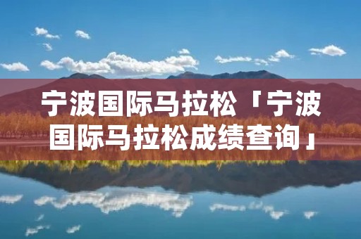 宁波国际马拉松「宁波国际马拉松成绩查询」