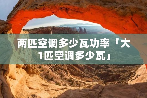 两匹空调多少瓦功率「大1匹空调多少瓦」
