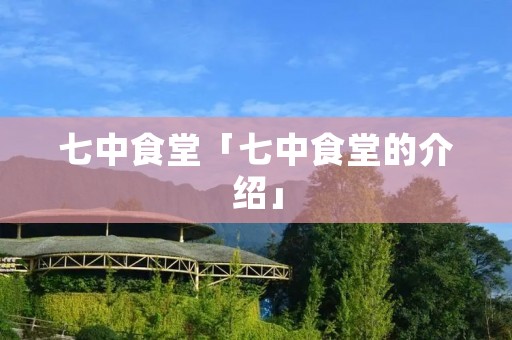 七中食堂「七中食堂的介绍」