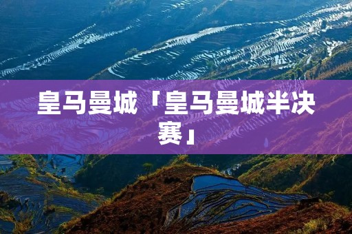 皇马曼城「皇马曼城半决赛」