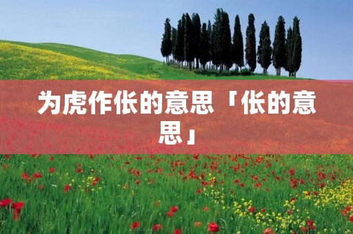 为虎作伥的意思「伥的意思」