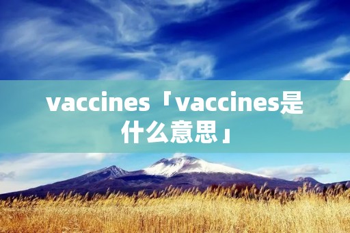vaccines「vaccines是什么意思」