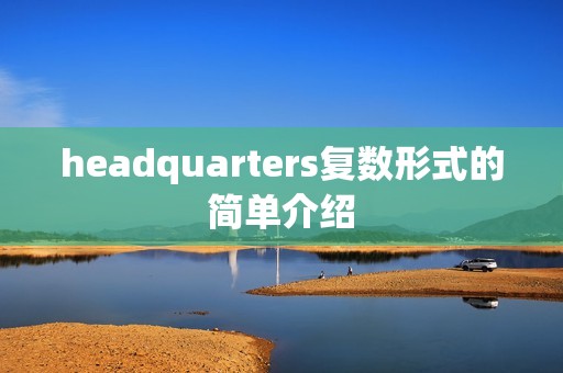 headquarters复数形式的简单介绍 headquarters复数形式的简单介绍