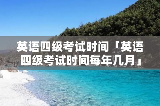 英语四级考试时间「英语四级考试时间每年几月」