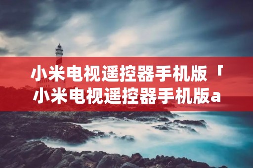 小米电视遥控器手机版「小米电视遥控器手机版app下载」