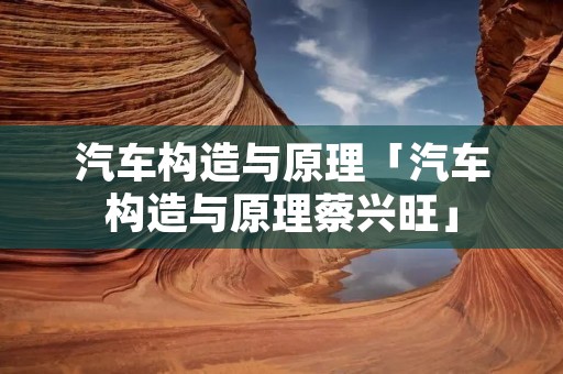汽车构造与原理「汽车构造与原理蔡兴旺」