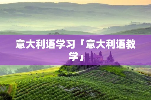 意大利语学习「意大利语教学」 意大利语学习「意大利语教学」