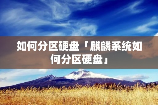 如何分区硬盘「麒麟系统如何分区硬盘」