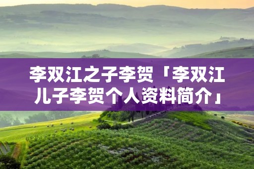 李双江之子李贺「李双江儿子李贺个人资料简介」