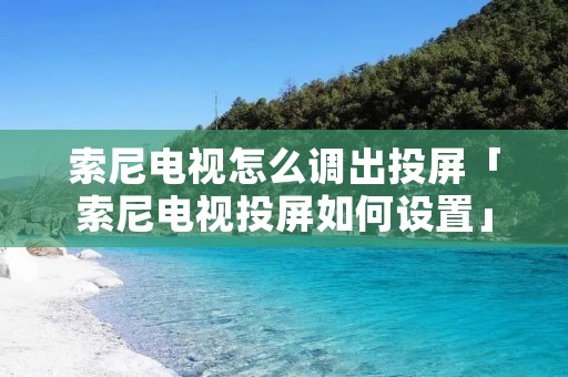 索尼电视怎么调出投屏「索尼电视投屏如何设置」