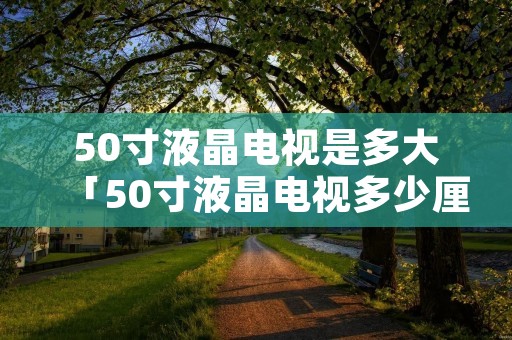 50寸液晶电视是多大「50寸液晶电视多少厘米长宽」