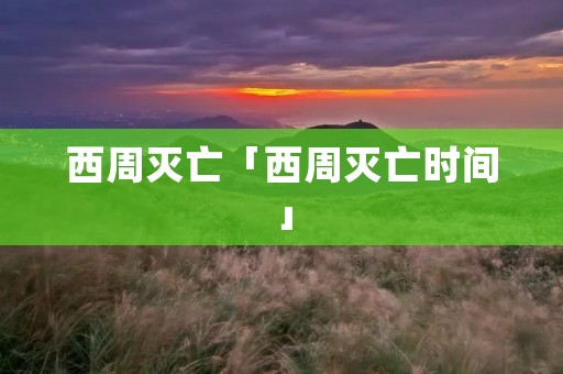 西周灭亡「西周灭亡时间」