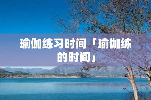 瑜伽练习时间「瑜伽练的时间」