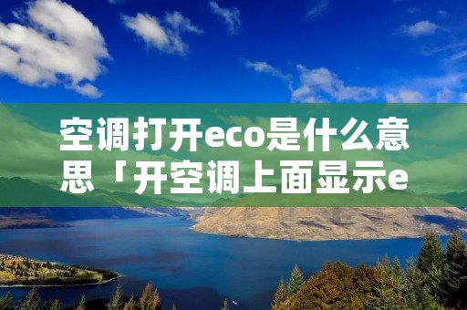 空调打开eco是什么意思「开空调上面显示eco什么意思」
