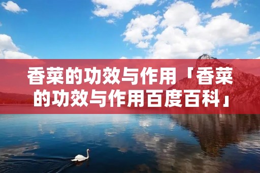 香菜的功效与作用「香菜的功效与作用百度百科」