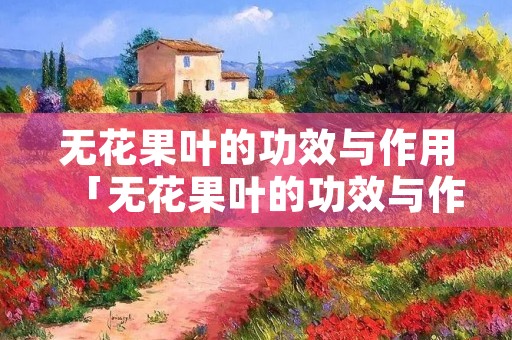 无花果叶的功效与作用「无花果叶的功效与作用禁忌及食用方法」