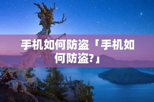 手机如何防盗「手机如何防盗?」