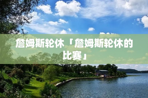 詹姆斯轮休「詹姆斯轮休的比赛」