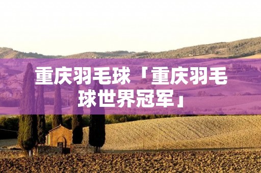 重庆羽毛球「重庆羽毛球世界冠军」