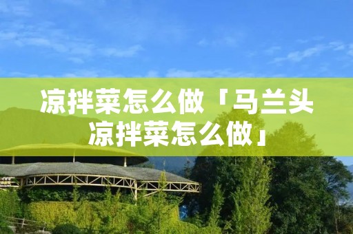 凉拌菜怎么做「马兰头凉拌菜怎么做」