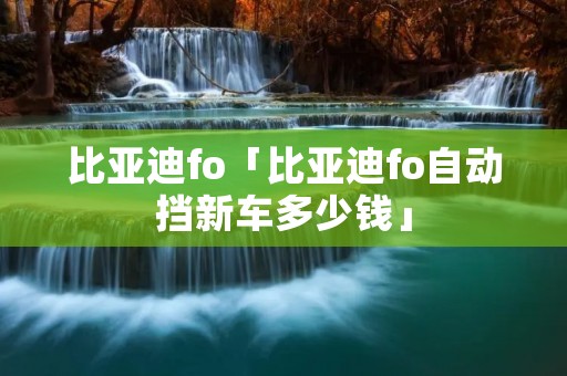 比亚迪fo「比亚迪fo自动挡新车多少钱」