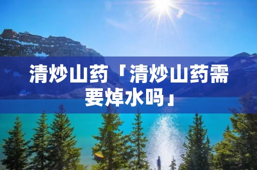 清炒山药「清炒山药需要焯水吗」
