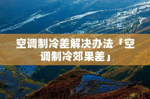 空调制冷差解决办法「空调制冷郊果差」
