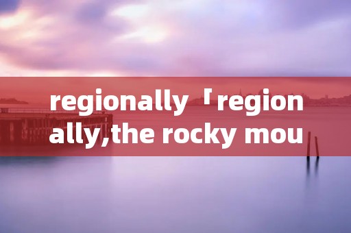 regionally「regionally,the rocky mountain」