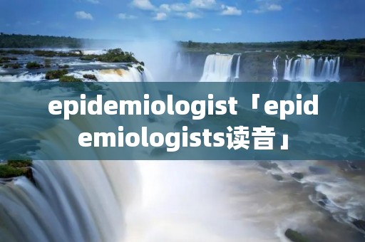 epidemiologist「epidemiologists读音」