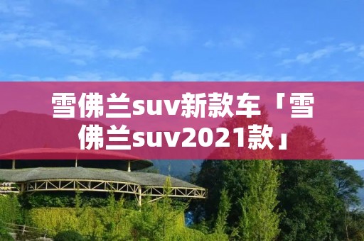 雪佛兰suv新款车「雪佛兰suv2021款」