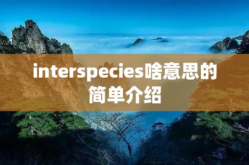 interspecies啥意思的简单介绍