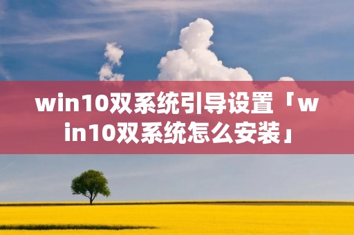 win10双系统引导设置「win10双系统怎么安装」 win10双系统引导设置「win10双系统怎么安装」