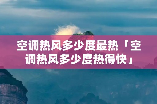 空调热风多少度最热「空调热风多少度热得快」