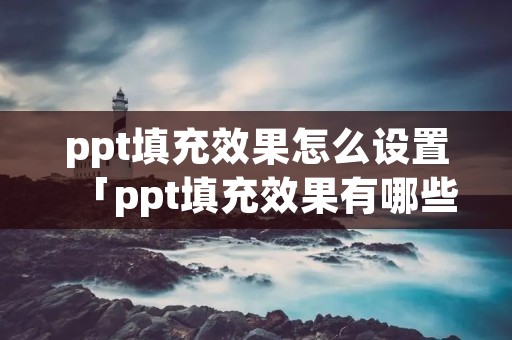 ppt填充效果怎么设置「ppt填充效果有哪些」