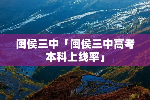 闽侯三中「闽侯三中高考本科上线率」