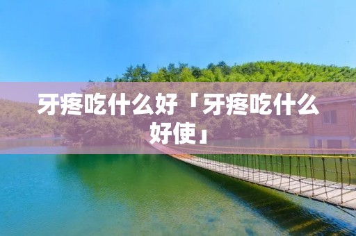 牙疼吃什么好「牙疼吃什么好使」