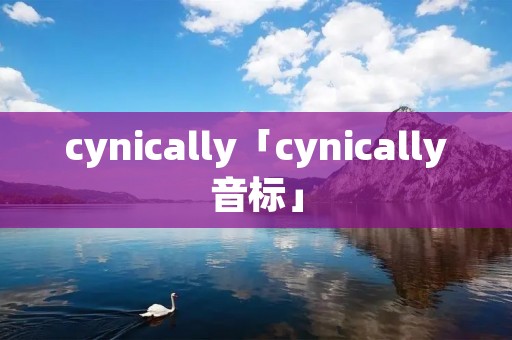 cynically「cynically音标」 cynically「cynically音标」