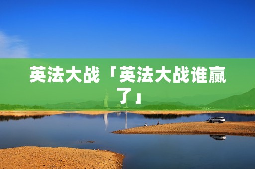英法大战「英法大战谁赢了」