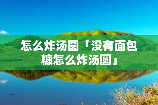 怎么炸汤圆「没有面包糠怎么炸汤圆」