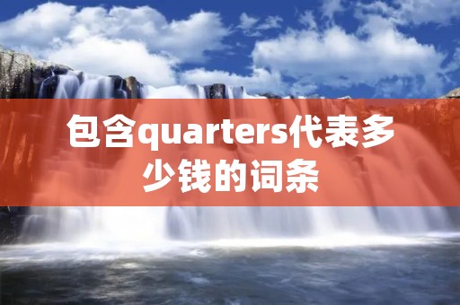 包含quarters代表多少钱的词条 包含quarters代表多少钱的词条