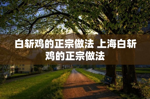 白斩鸡的正宗做法 上海白斩鸡的正宗做法