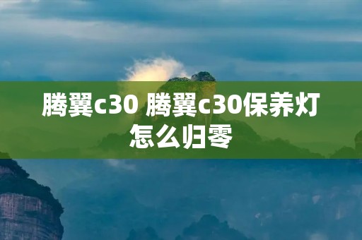 腾翼c30 腾翼c30保养灯怎么归零