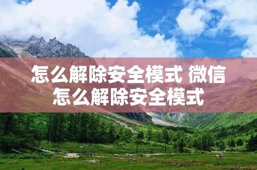 怎么解除安全模式 微信怎么解除安全模式