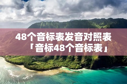 48个音标表发音对照表「音标48个音标表」