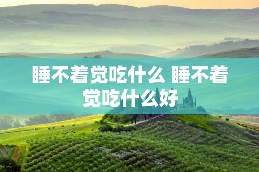 睡不着觉吃什么 睡不着觉吃什么好