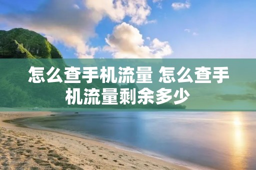 怎么查手机流量 怎么查手机流量剩余多少 怎么查手机流量 怎么查手机流量剩余多少