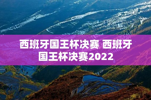 西班牙国王杯决赛 西班牙国王杯决赛2022