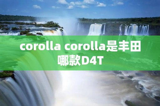 corolla corolla是丰田哪款D4T