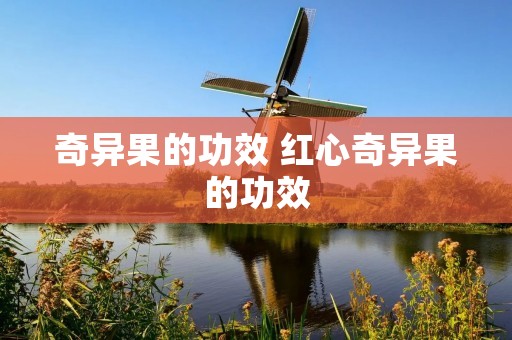 奇异果的功效 红心奇异果的功效 奇异果的功效 红心奇异果的功效